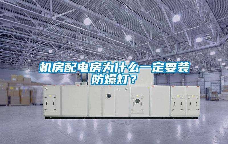 機(jī)房配電房為什么一定要裝防爆燈？