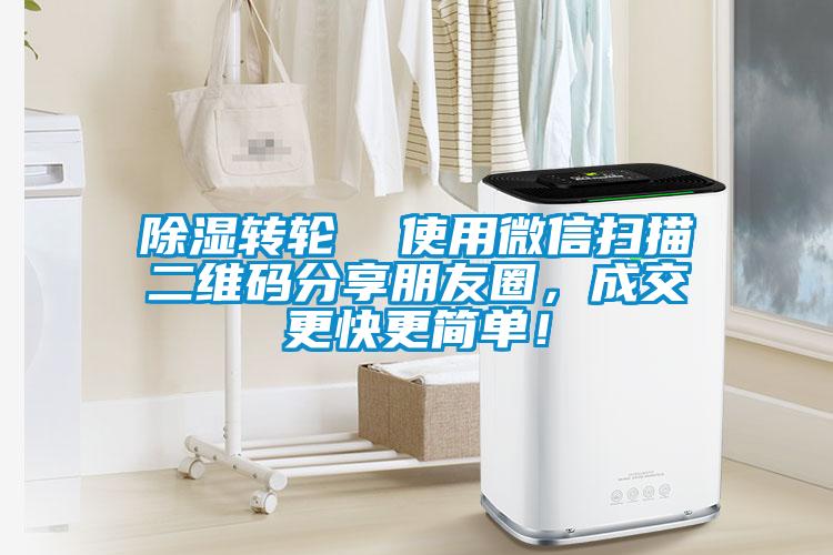 除濕轉(zhuǎn)輪  使用微信掃描二維碼分享朋友圈，成交更快更簡單！