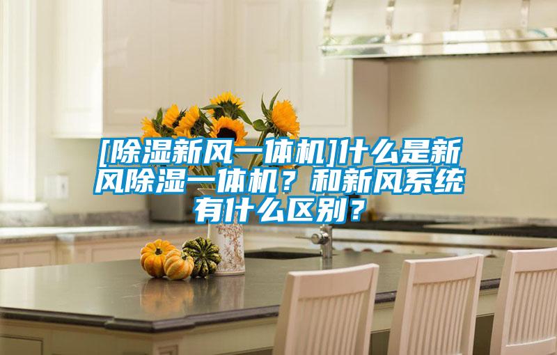 [除濕新風(fēng)一體機(jī)]什么是新風(fēng)除濕一體機(jī)？和新風(fēng)系統(tǒng)有什么區(qū)別？
