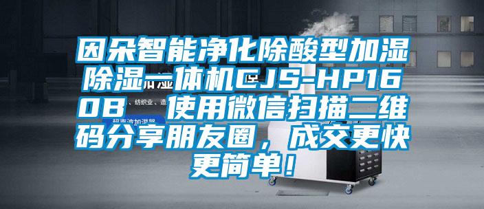 因朵智能凈化除酸型加濕除濕一體機CJS-HP160B  使用微信掃描二維碼分享朋友圈，成交更快更簡單！