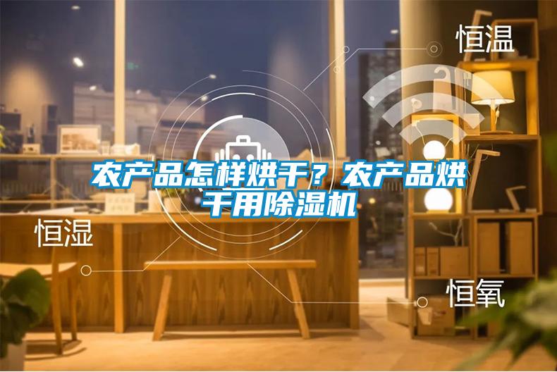 農(nóng)產(chǎn)品怎樣烘干？農(nóng)產(chǎn)品烘干用除濕機(jī)