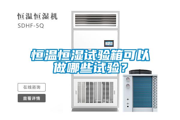 恒溫恒濕試驗箱可以做哪些試驗？