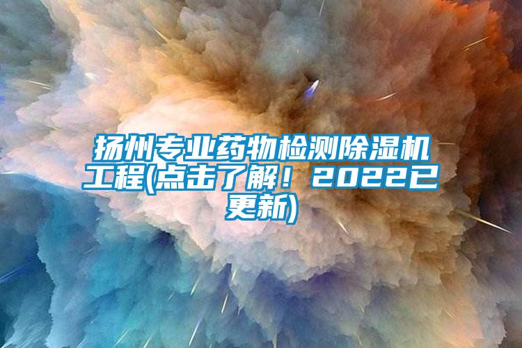 揚州專業(yè)藥物檢測除濕機工程(點擊了解！2022已更新)