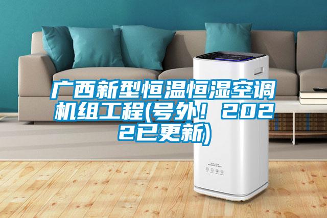 廣西新型恒溫恒濕空調(diào)機(jī)組工程(號(hào)外！2022已更新)