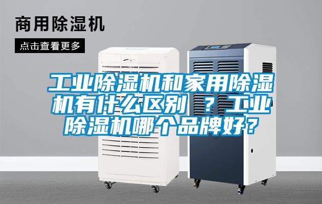 工業(yè)除濕機和家用除濕機有什么區(qū)別 ？工業(yè)除濕機哪個品牌好？