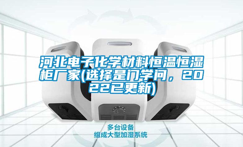 河北電子化學(xué)材料恒溫恒濕柜廠家(選擇是門學(xué)問，2022已更新)