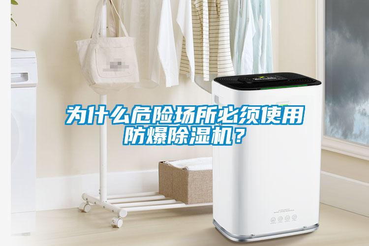 為什么危險(xiǎn)場(chǎng)所必須使用防爆除濕機(jī)？