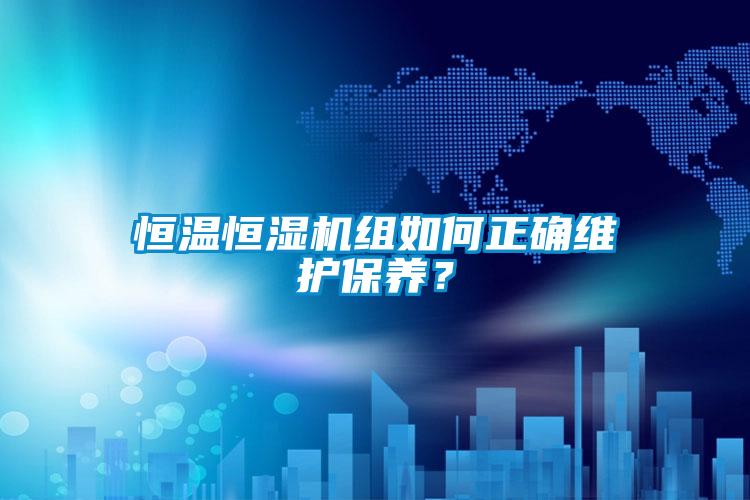 恒溫恒濕機組如何正確維護保養(yǎng)？