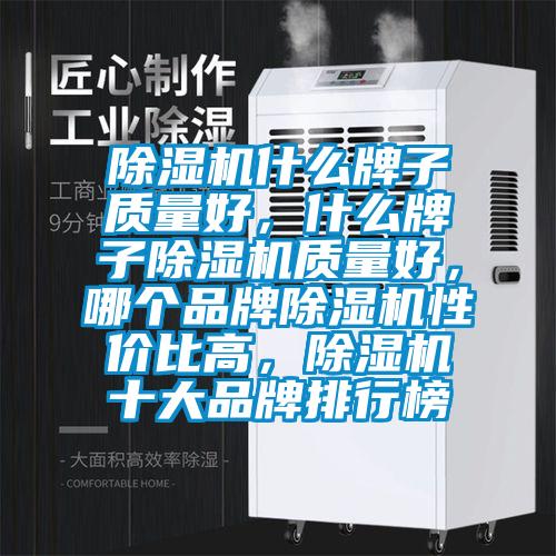 除濕機(jī)什么牌子質(zhì)量好，什么牌子除濕機(jī)質(zhì)量好，哪個(gè)品牌除濕機(jī)性價(jià)比高，除濕機(jī)十大品牌排行榜