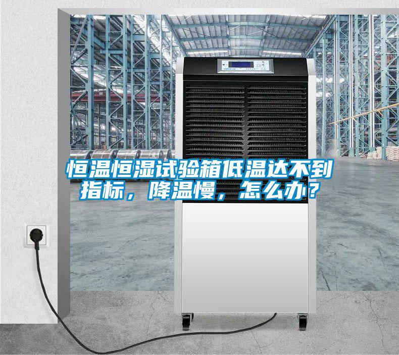 恒溫恒濕試驗(yàn)箱低溫達(dá)不到指標(biāo)，降溫慢，怎么辦？