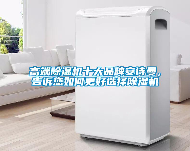 高端除濕機(jī)十大品牌安詩(shī)曼，告訴您如何更好選擇除濕機(jī)