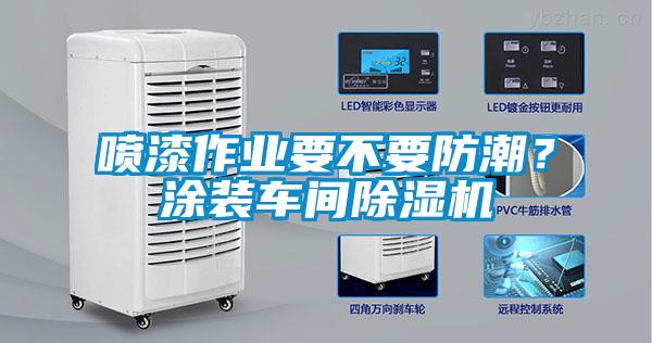 噴漆作業(yè)要不要防潮？涂裝車間除濕機(jī)