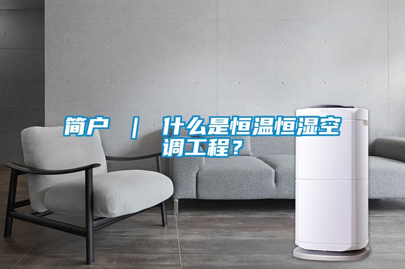 簡戶 ｜ 什么是恒溫恒濕空調(diào)工程？