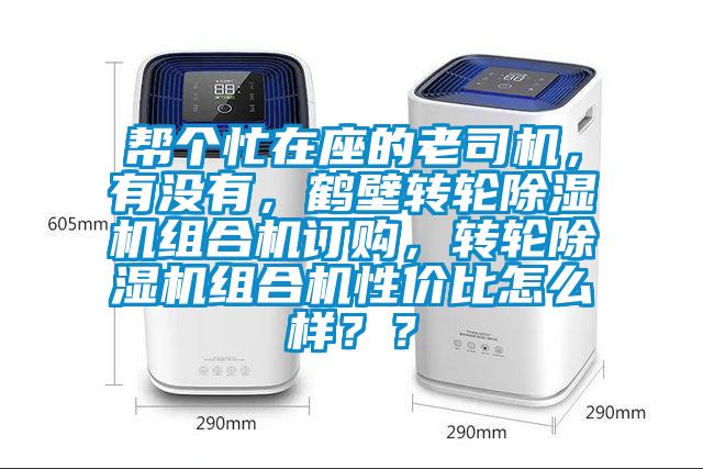幫個(gè)忙在座的老司機(jī)，有沒有，鶴壁轉(zhuǎn)輪除濕機(jī)組合機(jī)訂購，轉(zhuǎn)輪除濕機(jī)組合機(jī)性價(jià)比怎么樣？？