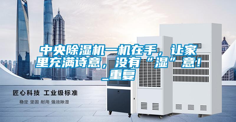 中央除濕機一機在手，讓家里充滿詩意，沒有“濕”意！_重復