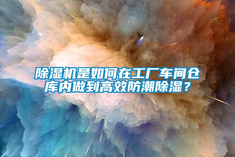 除濕機(jī)是如何在工廠車間倉(cāng)庫(kù)內(nèi)做到高效防潮除濕？