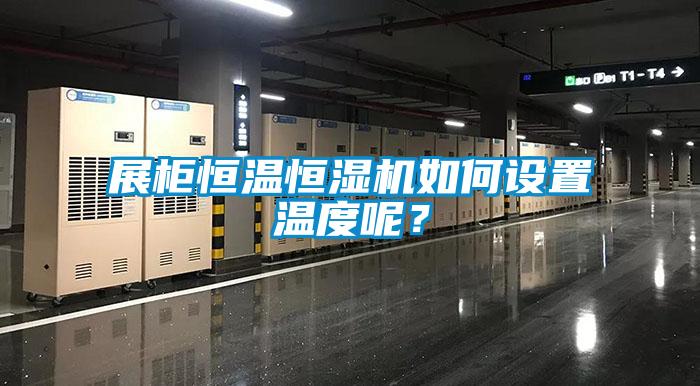 展柜恒溫恒濕機(jī)如何設(shè)置溫度呢？