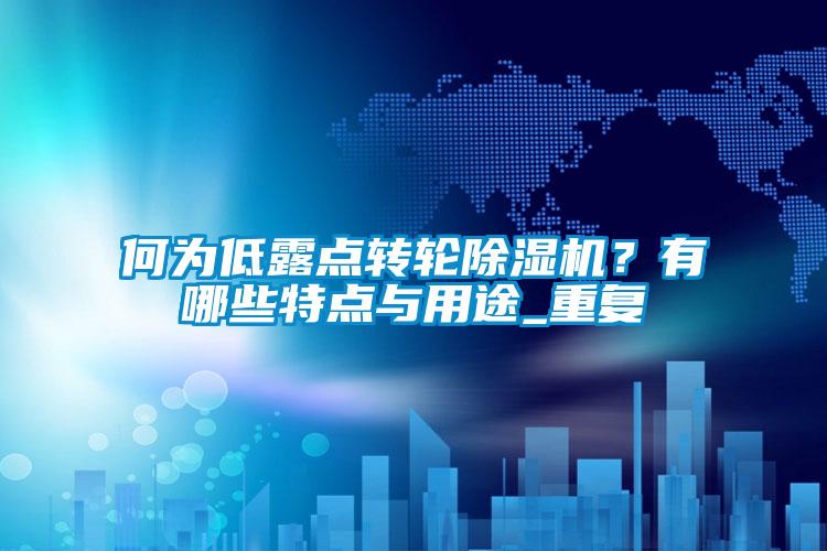 何為低露點(diǎn)轉(zhuǎn)輪除濕機(jī)？有哪些特點(diǎn)與用途_重復(fù)