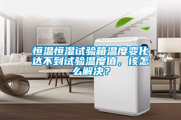 恒溫恒濕試驗(yàn)箱溫度變化達(dá)不到試驗(yàn)溫度值，該怎么解決？