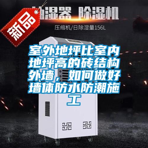 室外地坪比室內(nèi)地坪高的磚結(jié)構(gòu)外墻，如何做好墻體防水防潮施工