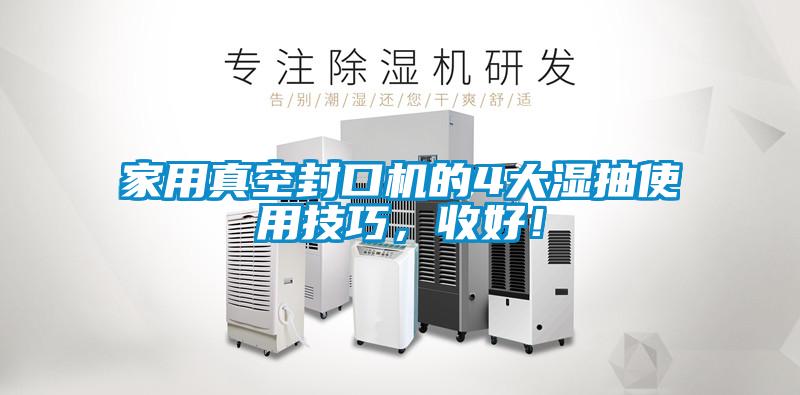 家用真空封口機(jī)的4大濕抽使用技巧，收好！