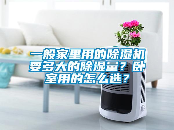 一般家里用的除濕機(jī)要多大的除濕量？臥室用的怎么選？