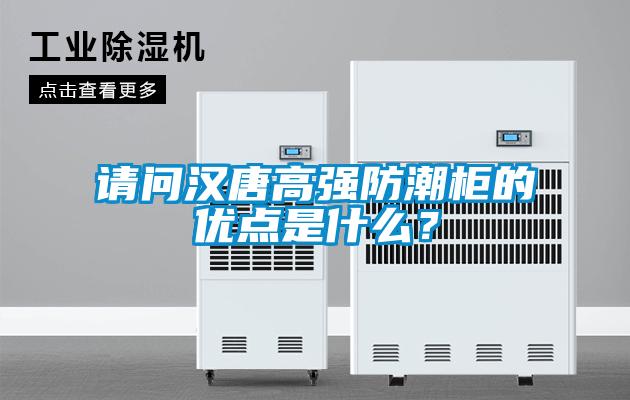 請問漢唐高強(qiáng)防潮柜的優(yōu)點(diǎn)是什么？