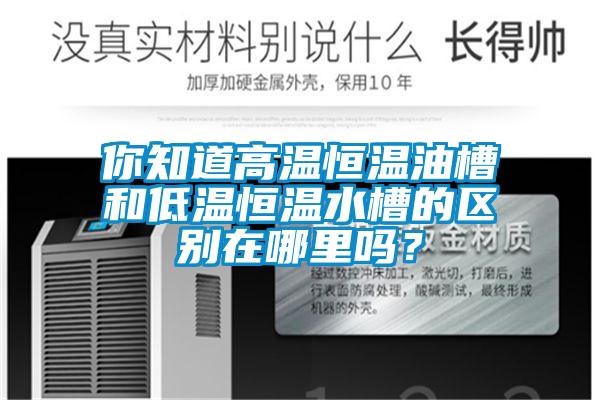 你知道高溫恒溫油槽和低溫恒溫水槽的區(qū)別在哪里嗎?