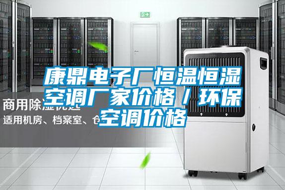 康鼎電子廠恒溫恒濕空調(diào)廠家價(jià)格／環(huán)?？照{(diào)價(jià)格