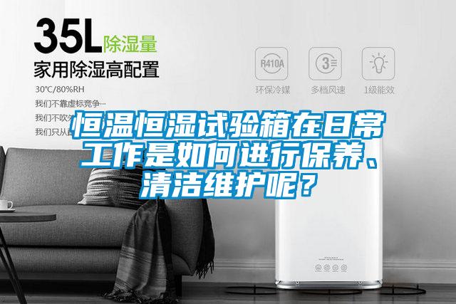 恒溫恒濕試驗(yàn)箱在日常工作是如何進(jìn)行保養(yǎng)、清潔維護(hù)呢？