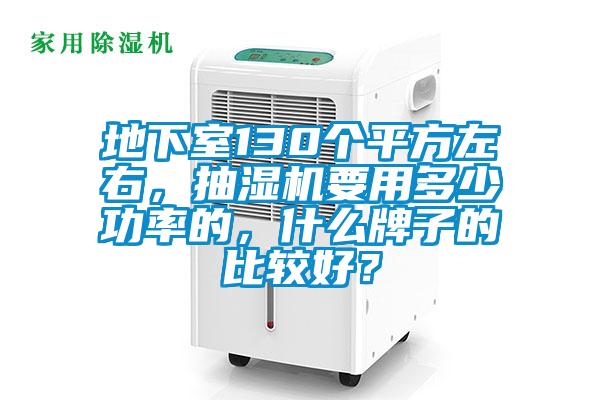 地下室130個平方左右，抽濕機要用多少功率的，什么牌子的比較好？