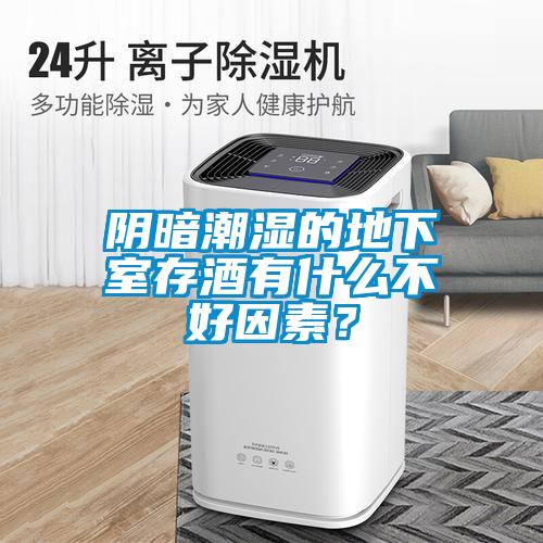 陰暗潮濕的地下室存酒有什么不好因素？