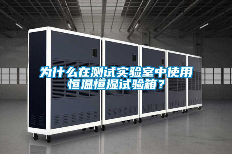 為什么在測試實(shí)驗(yàn)室中使用恒溫恒濕試驗(yàn)箱？