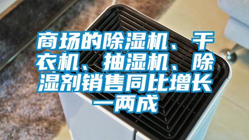 商場的除濕機(jī)、干衣機(jī)、抽濕機(jī)、除濕劑銷售同比增長一兩成