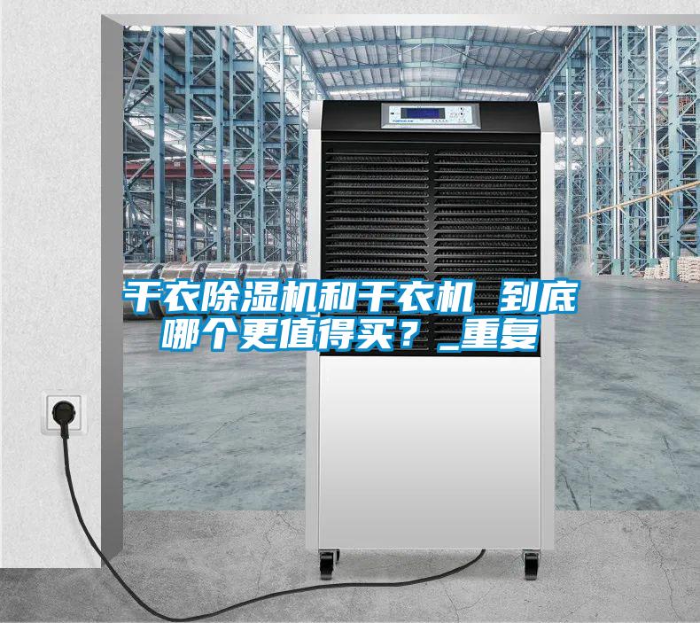 干衣除濕機(jī)和干衣機(jī) 到底哪個更值得買？_重復(fù)