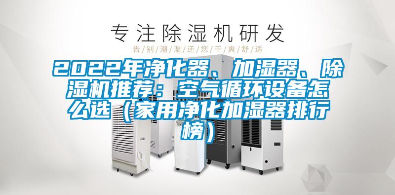 2022年凈化器、加濕器、除濕機(jī)推薦：空氣循環(huán)設(shè)備怎么選（家用凈化加濕器排行榜）