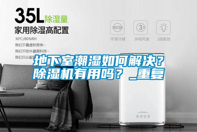 地下室潮濕如何解決？除濕機(jī)有用嗎？_重復(fù)