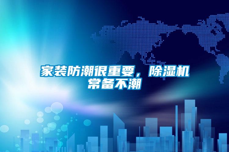 家裝防潮很重要，除濕機(jī)常備不潮