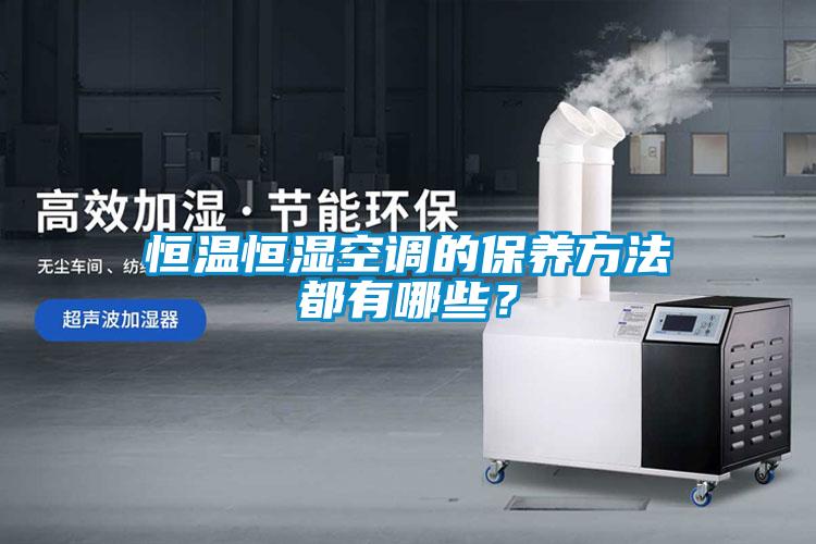 恒溫恒濕空調的保養(yǎng)方法都有哪些？