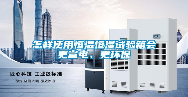 怎樣使用恒溫恒濕試驗(yàn)箱會(huì)更省電、更環(huán)保
