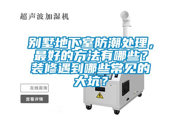 別墅地下室防潮處理，最好的方法有哪些？裝修遇到哪些常見的大坑？