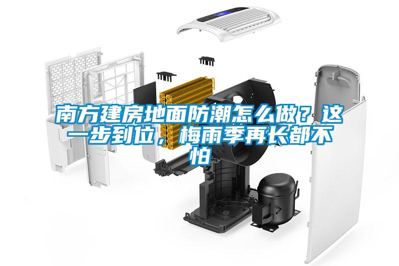 南方建房地面防潮怎么做？這一步到位，梅雨季再長(zhǎng)都不怕