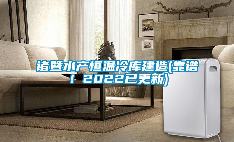 諸暨水產(chǎn)恒溫冷庫建造(靠譜！2022已更新)