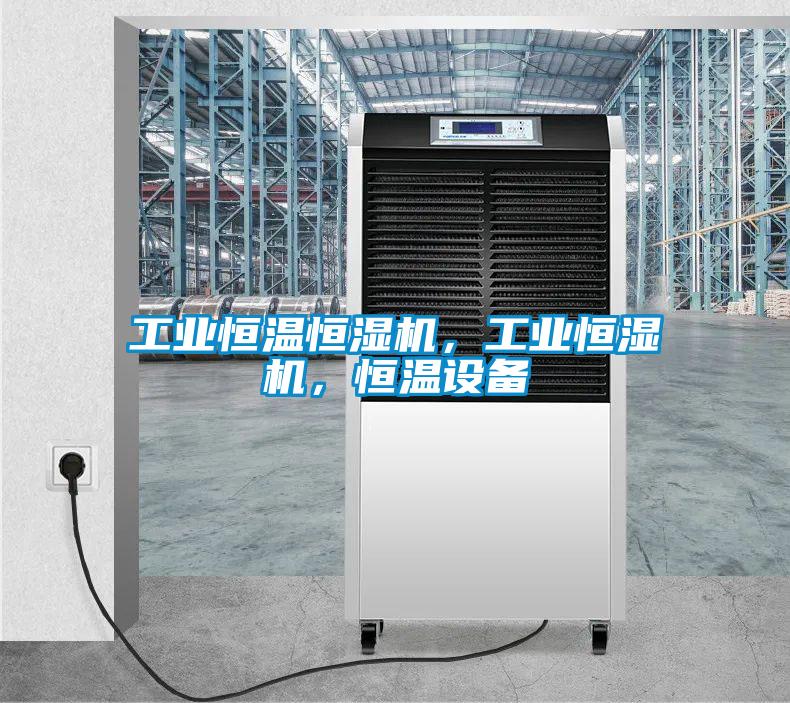 工業(yè)恒溫恒濕機(jī)，工業(yè)恒濕機(jī)，恒溫設(shè)備