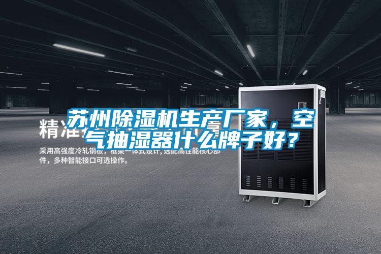 蘇州除濕機(jī)生產(chǎn)廠家，空氣抽濕器什么牌子好？