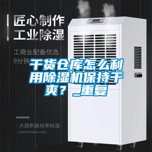 干貨倉庫怎么利用除濕機保持干爽？_重復