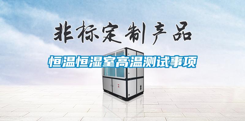 恒溫恒濕室高溫測(cè)試事項(xiàng)