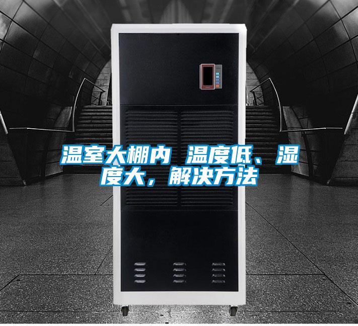 溫室大棚內(nèi) 溫度低、濕度大，解決方法