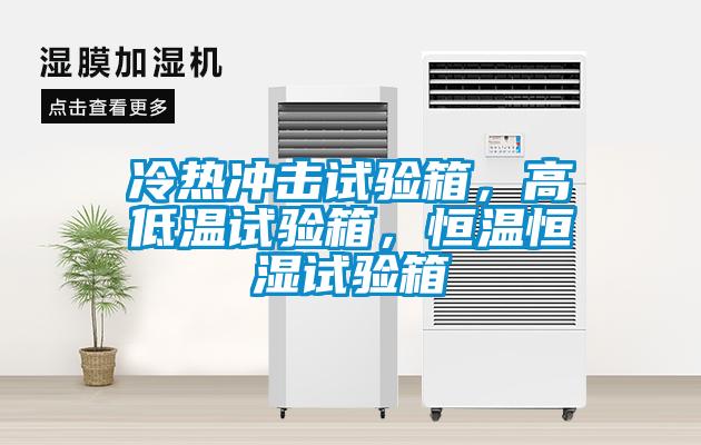 冷熱沖擊試驗(yàn)箱，高低溫試驗(yàn)箱，恒溫恒濕試驗(yàn)箱