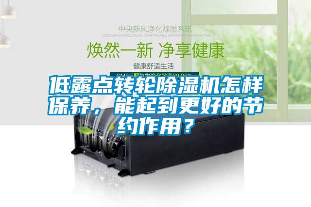 低露點轉輪除濕機怎樣保養(yǎng)，能起到更好的節(jié)約作用？